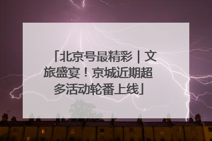 北京号最精彩｜文旅盛宴！京城近期超多活动轮番上线