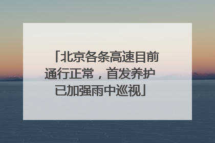 北京各条高速目前通行正常，首发养护已加强雨中巡视