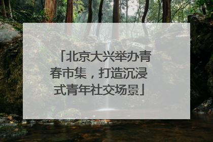 北京大兴举办青春市集，打造沉浸式青年社交场景