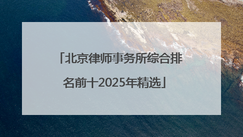 北京律师事务所综合排名前十2025年精选