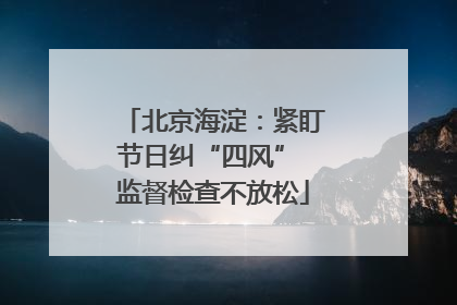 北京海淀：紧盯节日纠“四风” 监督检查不放松