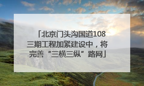 北京门头沟国道108三期工程加紧建设中，将完善“三横三纵”路网