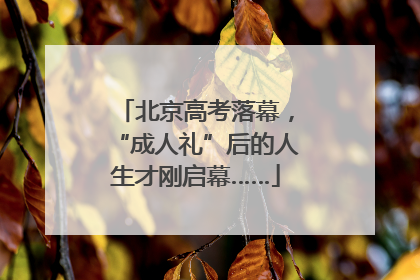 北京高考落幕，“成人礼”后的人生才刚启幕……