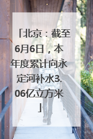 北京：截至6月6日，本年度累计向永定河补水3.06亿立方米