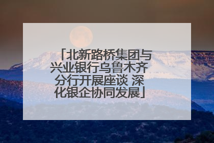 北新路桥集团与兴业银行乌鲁木齐分行开展座谈 深化银企协同发展
