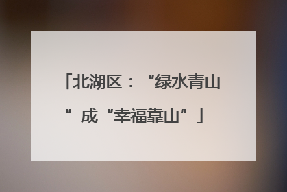 北湖区：“绿水青山”成“幸福靠山”