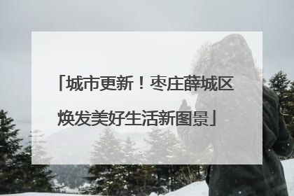 城市更新！枣庄薛城区焕发美好生活新图景