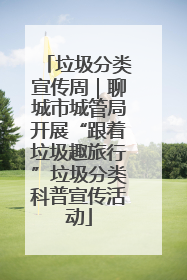 垃圾分类宣传周｜聊城市城管局开展“跟着垃圾趣旅行”垃圾分类科普宣传活动