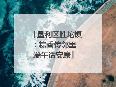 垦利区胜坨镇：粽香传邻里 端午话安康