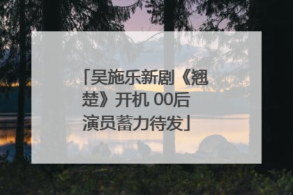 吴施乐新剧《翘楚》开机 00后演员蓄力待发
