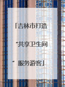 吉林市打造“共享卫生间”服务游客