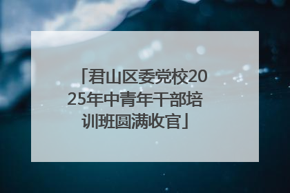 君山区委党校2025年中青年干部培训班圆满收官