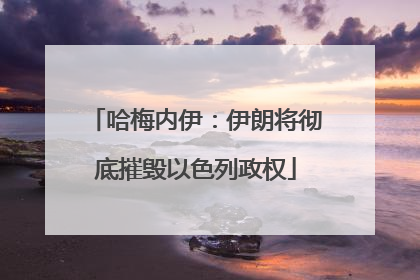哈梅内伊：伊朗将彻底摧毁以色列政权