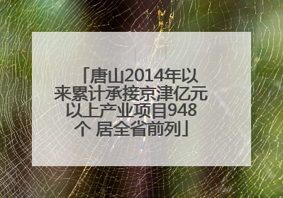 唐山2014年以来累计承接京津亿元以上产业项目948个 居全省前列
