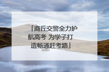 商丘交警全力护航高考 为学子打造畅通赶考路