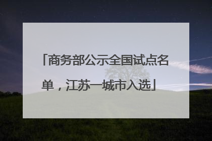 商务部公示全国试点名单,江苏一城市入选