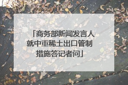 商务部新闻发言人就中重稀土出口管制措施答记者问