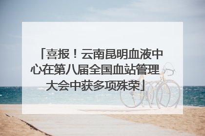 喜报！云南昆明血液中心在第八届全国血站管理大会中获多项殊荣