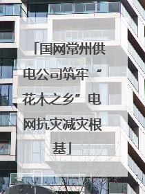 国网常州供电公司筑牢“花木之乡”电网抗灾减灾根基