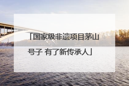 国家级非遗项目茅山号子 有了新传承人