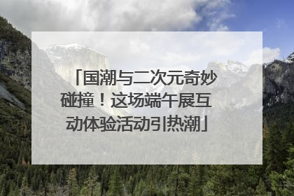 国潮与二次元奇妙碰撞！这场端午展互动体验活动引热潮
