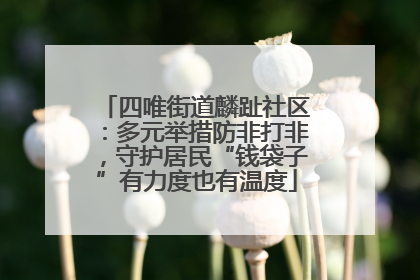 四唯街道麟趾社区：多元举措防非打非，守护居民“钱袋子”有力度也有温度