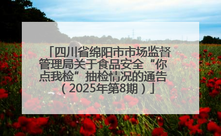 四川省绵阳市市场监督管理局关于食品安全“你点我检”抽检情况的通告（2025年第8期）