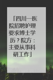 四川一医院招聘护理要求博士学历？院方：主要从事科研工作