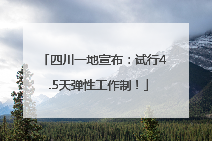 四川一地宣布：试行4.5天弹性工作制！
