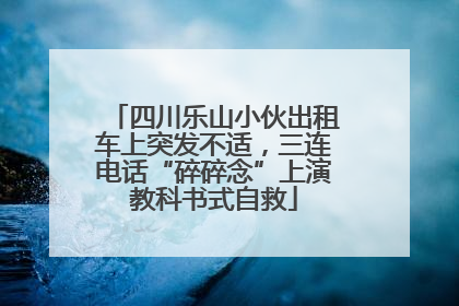 四川乐山小伙出租车上突发不适，三连电话“碎碎念”上演教科书式自救