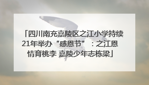 四川南充嘉陵区之江小学持续21年举办“感恩节”：之江恩情育桃李 嘉陵少年志栋梁