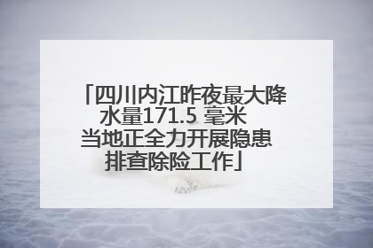 四川内江昨夜最大降水量171.5 毫米 当地正全力开展隐患排查除险工作