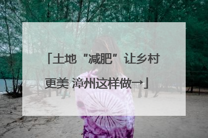 土地“减肥”让乡村更美 漳州这样做→