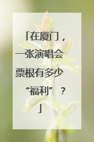 在厦门，一张演唱会票根有多少“福利”？