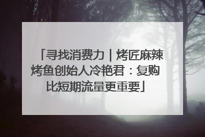 寻找消费力｜烤匠麻辣烤鱼创始人冷艳君：复购比短期流量更重要