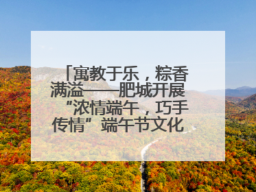 寓教于乐，粽香满溢——肥城开展“浓情端午，巧手传情”端午节文化主题活动