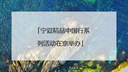 宁夏精品中国行系列活动在京举办