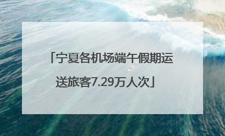 宁夏各机场端午假期运送旅客7.29万人次