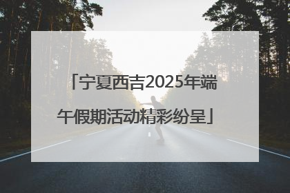 宁夏西吉2025年端午假期活动精彩纷呈