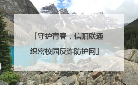 守护青春，信阳联通织密校园反诈防护网