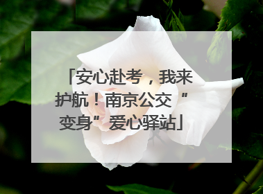 安心赴考，我来护航！南京公交“变身”爱心驿站