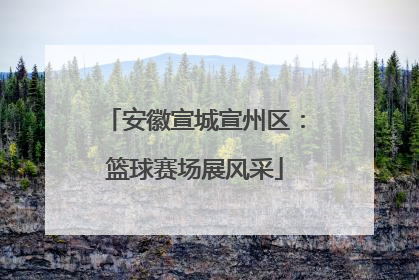 安徽宣城宣州区：篮球赛场展风采