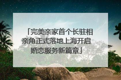 完美亲家首个长驻相亲角正式落地上海开启婚恋服务新篇章