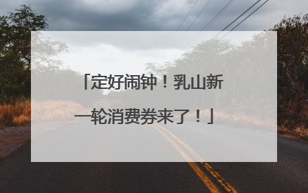 定好闹钟！乳山新一轮消费券来了！