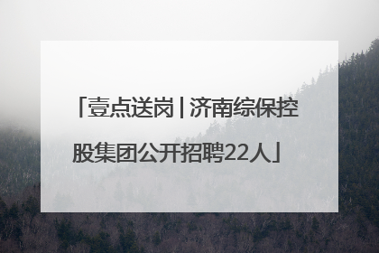壹点送岗│济南综保控股集团公开招聘22人