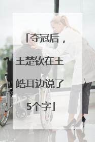 夺冠后，王楚钦在王皓耳边说了5个字