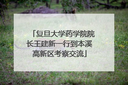 复旦大学药学院院长王建新一行到本溪高新区考察交流