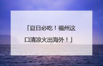 夏日必吃！福州这口清凉火出海外！