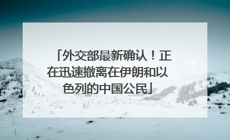 外交部最新确认！正在迅速撤离在伊朗和以色列的中国公民