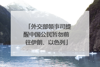外交部领事司提醒中国公民暂勿前往伊朗、以色列